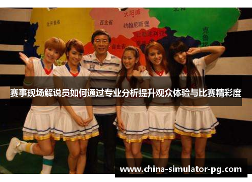 赛事现场解说员如何通过专业分析提升观众体验与比赛精彩度