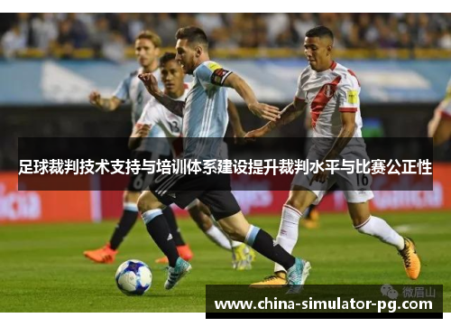 足球裁判技术支持与培训体系建设提升裁判水平与比赛公正性