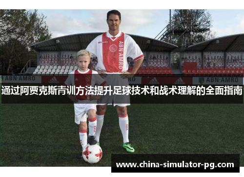 通过阿贾克斯青训方法提升足球技术和战术理解的全面指南