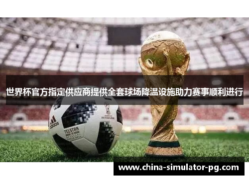 世界杯官方指定供应商提供全套球场降温设施助力赛事顺利进行