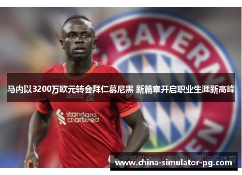 马内以3200万欧元转会拜仁慕尼黑 新篇章开启职业生涯新高峰