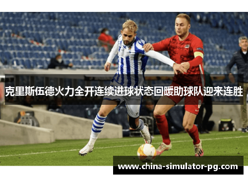 克里斯伍德火力全开连续进球状态回暖助球队迎来连胜
