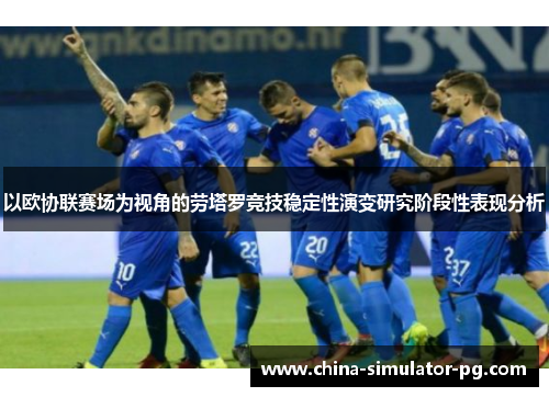 以欧协联赛场为视角的劳塔罗竞技稳定性演变研究阶段性表现分析 以欧协联赛场为视角的劳塔罗竞技稳定性演变研究阶段性表现分析